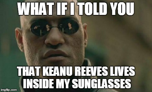 Matrix Morpheus | WHAT IF I TOLD YOU THAT KEANU REEVES LIVES INSIDE MY SUNGLASSES | image tagged in memes,matrix morpheus | made w/ Imgflip meme maker