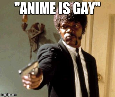 Say That Again I Dare You Meme | ''ANIME IS GAY'' | image tagged in memes,say that again i dare you | made w/ Imgflip meme maker