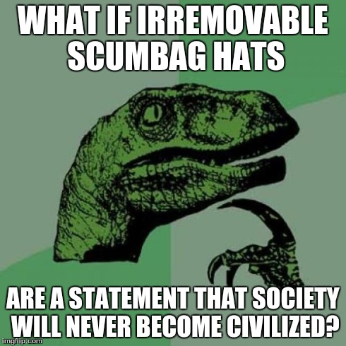 An actually philosophical philosoraptor that is hardly comedic unless you think society sucks and then this is hilarious | WHAT IF IRREMOVABLE SCUMBAG HATS ARE A STATEMENT THAT SOCIETY WILL NEVER BECOME CIVILIZED? | image tagged in memes,philosoraptor | made w/ Imgflip meme maker