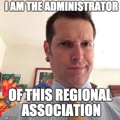 I AM THE ADMINISTRATOR OF THIS REGIONAL ASSOCIATION | made w/ Imgflip meme maker