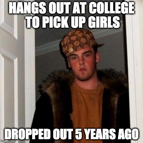 Scumbag Steve | HANGS OUT AT COLLEGE TO PICK UP GIRLS DROPPED OUT 5 YEARS AGO | image tagged in memes,scumbag steve | made w/ Imgflip meme maker