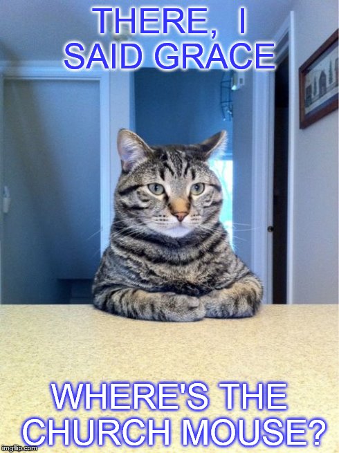 Take A Seat Cat | THERE,  I SAID GRACE WHERE'S THE CHURCH MOUSE? | image tagged in memes,take a seat cat | made w/ Imgflip meme maker
