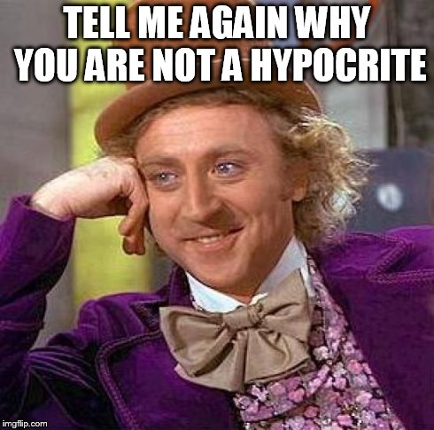 Creepy Condescending Wonka Meme | TELL ME AGAIN WHY YOU ARE NOT A HYPOCRITE | image tagged in memes,creepy condescending wonka | made w/ Imgflip meme maker