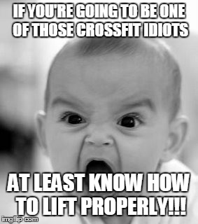 Angry Baby | IF YOU'RE GOING TO BE ONE OF THOSE CROSSFIT IDIOTS AT LEAST KNOW HOW TO LIFT PROPERLY!!! | image tagged in memes,angry baby | made w/ Imgflip meme maker