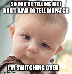 Skeptical Baby | SO YOU'RE TELLING ME I DON'T HAVE TO TELL DISPATCH I'M SWITCHING OVER | image tagged in memes,skeptical baby | made w/ Imgflip meme maker