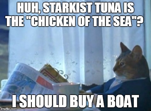 I Should Buy A Boat Cat | HUH, STARKIST TUNA IS THE "CHICKEN OF THE SEA"? I SHOULD BUY A BOAT | image tagged in memes,i should buy a boat cat | made w/ Imgflip meme maker