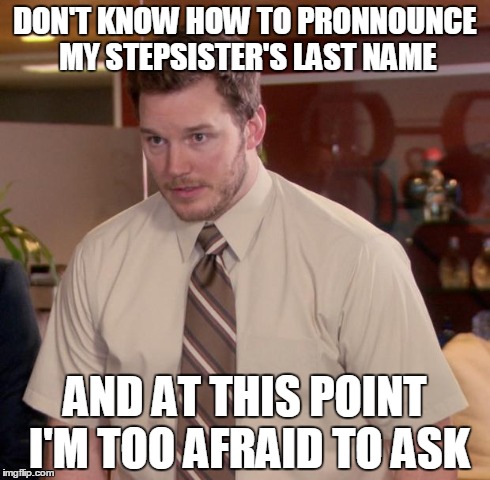 Afraid To Ask Andy | DON'T KNOW HOW TO PRONNOUNCE MY STEPSISTER'S LAST NAME AND AT THIS POINT I'M TOO AFRAID TO ASK | image tagged in memes,afraid to ask andy | made w/ Imgflip meme maker