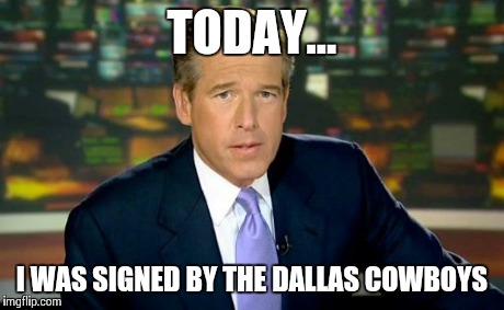 Brian Williams Was There | TODAY... I WAS SIGNED BY THE DALLAS COWBOYS | image tagged in memes,brian williams was there,dallas cowboys,nfl | made w/ Imgflip meme maker