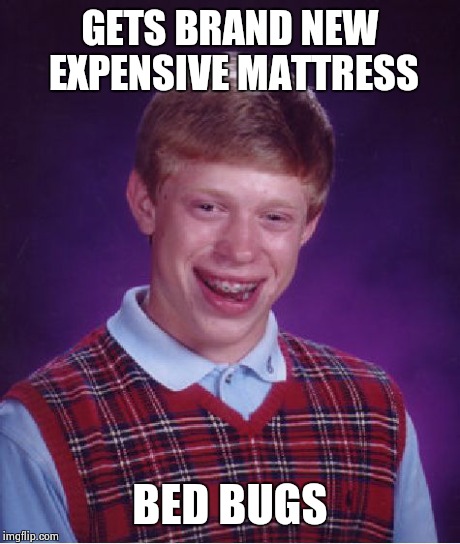 Bad Luck Brian | GETS BRAND NEW EXPENSIVE MATTRESS BED BUGS | image tagged in memes,bad luck brian | made w/ Imgflip meme maker