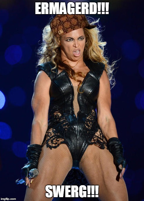 Ermahgerd Beyonce | ERMAGERD!!! SWERG!!! | image tagged in memes,ermahgerd beyonce,scumbag | made w/ Imgflip meme maker