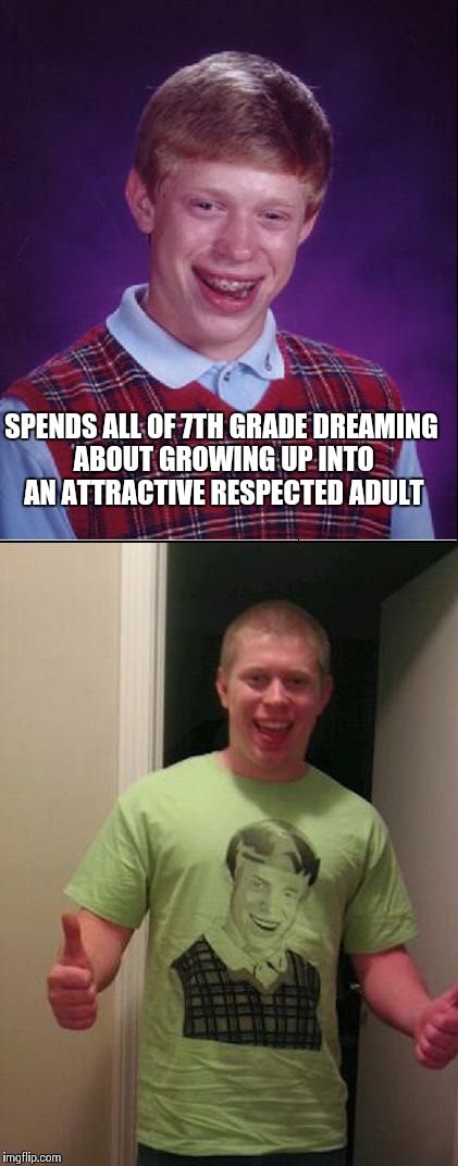 Still dreaming... | SPENDS ALL OF 7TH GRADE DREAMING ABOUT GROWING UP INTO AN ATTRACTIVE RESPECTED ADULT | image tagged in bad luck brian | made w/ Imgflip meme maker