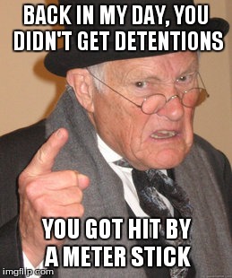 Back In My Day Meme | BACK IN MY DAY, YOU DIDN'T GET DETENTIONS YOU GOT HIT BY A METER STICK | image tagged in memes,back in my day | made w/ Imgflip meme maker