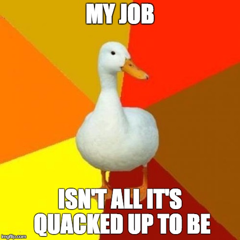 Tech Impaired Duck | MY JOB ISN'T ALL IT'S QUACKED UP TO BE | image tagged in memes,tech impaired duck | made w/ Imgflip meme maker
