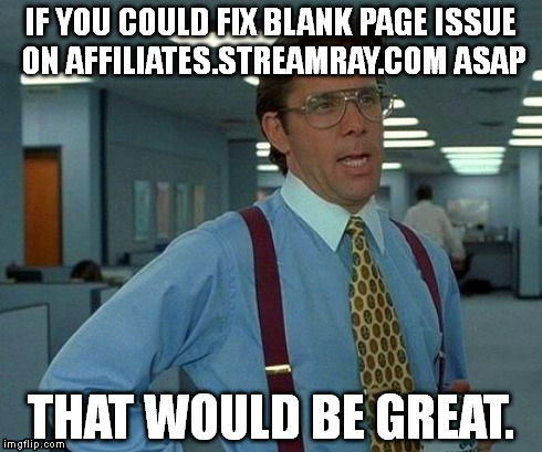 That Would Be Great Meme | IF YOU COULD FIX BLANK PAGE ISSUE ON AFFILIATES.STREAMRAY.COM ASAP THAT WOULD BE GREAT. | image tagged in memes,that would be great | made w/ Imgflip meme maker