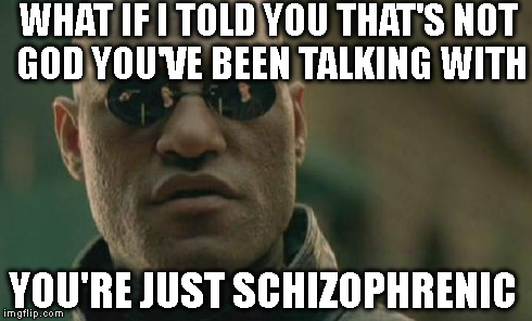 Matrix Morpheus | WHAT IF I TOLD YOU THAT'S NOT GOD YOU'VE BEEN TALKING WITH YOU'RE JUST SCHIZOPHRENIC | image tagged in memes,matrix morpheus | made w/ Imgflip meme maker
