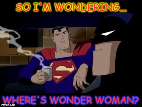 Batman And Superman Meme | SO I'M WONDERING... WHERE'S WONDER WOMAN? | image tagged in memes,batman and superman | made w/ Imgflip meme maker