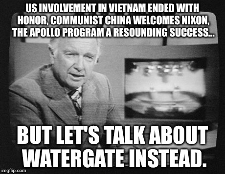 Let's talk about Watergate instead | US INVOLVEMENT IN VIETNAM ENDED WITH HONOR, COMMUNIST CHINA WELCOMES NIXON, THE APOLLO PROGRAM A RESOUNDING SUCCESS... BUT LET'S TALK ABOUT  | image tagged in walter cronkite host of educational history series | made w/ Imgflip meme maker