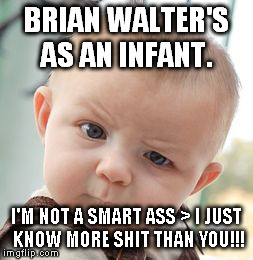 Skeptical Baby | BRIAN WALTER'S AS AN INFANT. I'M NOT A SMART ASS > I JUST KNOW MORE SHIT THAN YOU!!! | image tagged in memes,skeptical baby | made w/ Imgflip meme maker