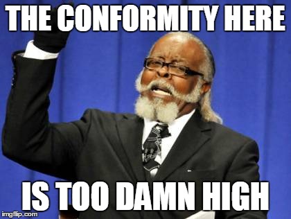 Too Damn High Meme | THE CONFORMITY HERE IS TOO DAMN HIGH | image tagged in memes,too damn high | made w/ Imgflip meme maker