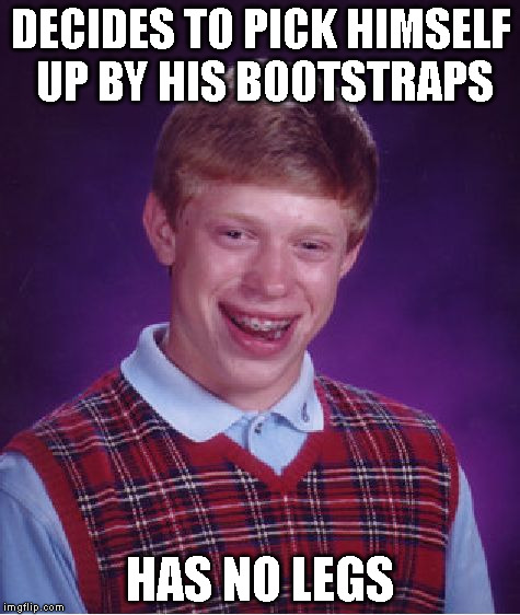 Bad Luck Brian | DECIDES TO PICK HIMSELF UP BY HIS BOOTSTRAPS HAS NO LEGS | image tagged in memes,bad luck brian | made w/ Imgflip meme maker