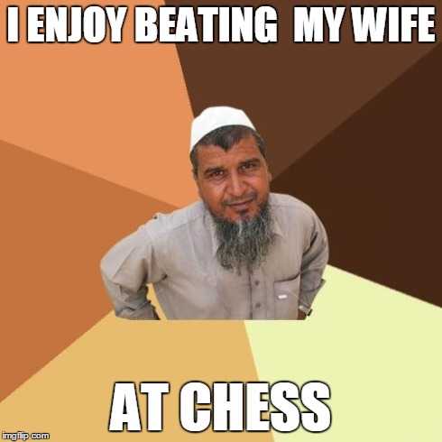 Ordinary Muslim Man | I ENJOY BEATING 
MY WIFE AT CHESS | image tagged in memes,ordinary muslim man | made w/ Imgflip meme maker