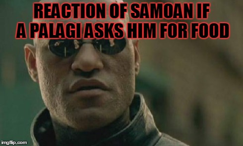 Matrix Morpheus Meme | REACTION OF SAMOAN IF A PALAGI ASKS HIM FOR FOOD | image tagged in memes,matrix morpheus | made w/ Imgflip meme maker