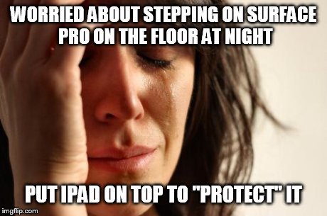 First World Problems Meme | WORRIED ABOUT STEPPING ON SURFACE PRO ON THE FLOOR AT NIGHT PUT IPAD ON TOP TO "PROTECT" IT | image tagged in memes,first world problems,AdviceAnimals | made w/ Imgflip meme maker