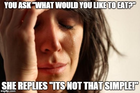 First World Problems Meme | YOU ASK "WHAT WOULD YOU LIKE TO EAT?" SHE REPLIES "ITS NOT THAT SIMPLE!" | image tagged in memes,first world problems | made w/ Imgflip meme maker