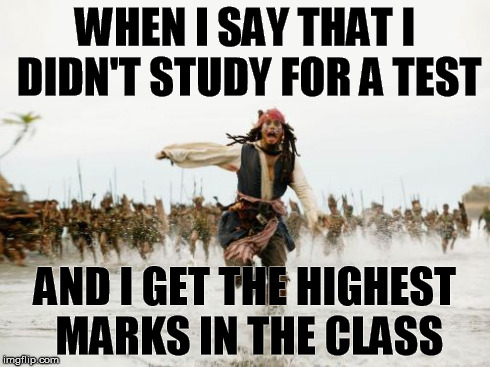 Jack Sparrow Being Chased Meme | WHEN I SAY THAT I DIDN'T STUDY FOR A TEST AND I GET THE HIGHEST MARKS IN THE CLASS | image tagged in memes,jack sparrow being chased | made w/ Imgflip meme maker