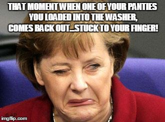 THAT MOMENT WHEN ONE OF YOUR PANTIES YOU LOADED INTO THE WASHER, COMES BACK OUT...STUCK TO YOUR FINGER! | image tagged in panties | made w/ Imgflip meme maker