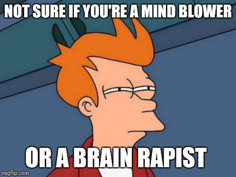 Futurama Fry | NOT SURE IF YOU'RE A MIND BLOWER OR A BRAIN RAPIST | image tagged in memes,futurama fry | made w/ Imgflip meme maker