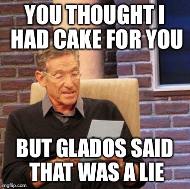 Maury Lie Detector Meme | YOU THOUGHT I HAD CAKE FOR YOU BUT GLADOS SAID THAT WAS A LIE | image tagged in memes,maury lie detector | made w/ Imgflip meme maker