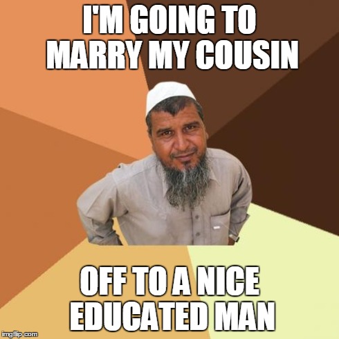 Ordinary Muslim Man | I'M GOING TO MARRY MY COUSIN OFF TO A NICE EDUCATED MAN | image tagged in memes,ordinary muslim man | made w/ Imgflip meme maker
