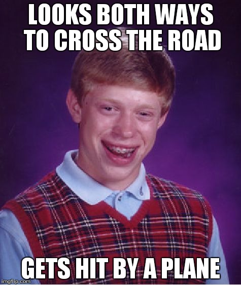 Bad Luck Brian | LOOKS BOTH WAYS TO CROSS THE ROAD GETS HIT BY A PLANE | image tagged in memes,bad luck brian | made w/ Imgflip meme maker