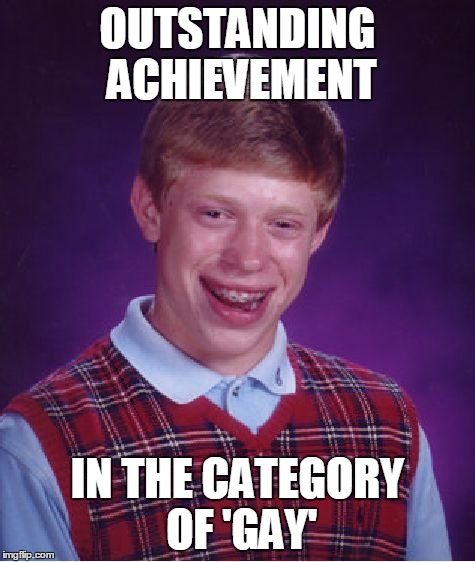 Bad Luck Brian Meme | OUTSTANDING ACHIEVEMENT IN THE CATEGORY OF 'GAY' | image tagged in memes,bad luck brian | made w/ Imgflip meme maker