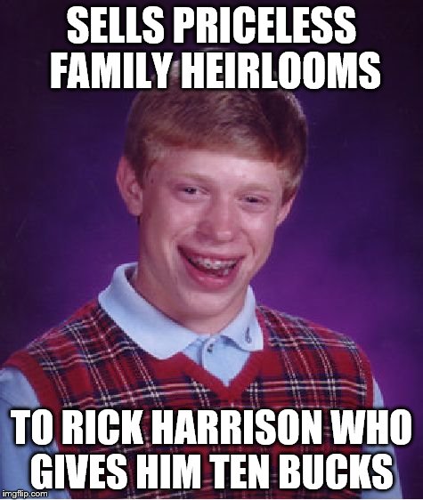 Bad Luck Brian | SELLS PRICELESS FAMILY HEIRLOOMS TO RICK HARRISON WHO GIVES HIM TEN BUCKS | image tagged in memes,bad luck brian | made w/ Imgflip meme maker