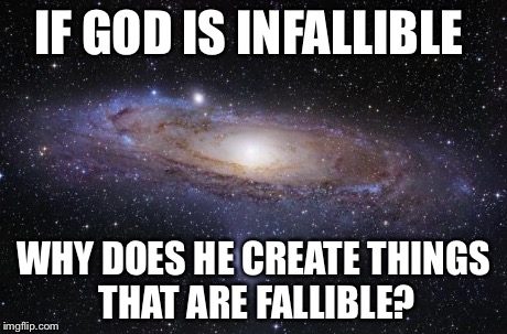 God Religion Universe | IF GOD IS INFALLIBLE WHY DOES HE CREATE THINGS THAT ARE FALLIBLE? | image tagged in god religion universe | made w/ Imgflip meme maker