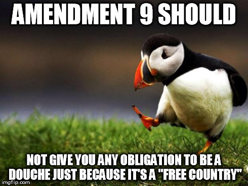 People who use amendment 9 just to be a fucking douche | AMENDMENT 9 SHOULD NOT GIVE YOU ANY OBLIGATION TO BE A DOUCHE JUST BECAUSE IT'S A "FREE COUNTRY" | image tagged in memes,unpopular opinion puffin | made w/ Imgflip meme maker