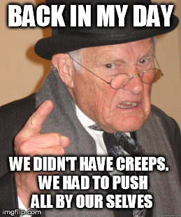 Back In My Day Meme | BACK IN MY DAY WE DIDN'T HAVE CREEPS.
  WE HAD TO PUSH ALL BY OUR SELVES | image tagged in memes,back in my day | made w/ Imgflip meme maker