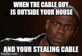 Kevin Hart Meme | WHEN THE CABLE GUY IS OUTSIDE YOUR HOUSE AND YOUR STEALING CABLE | image tagged in memes,kevin hart the hell | made w/ Imgflip meme maker