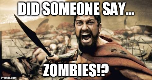 Sparta Leonidas Meme | DID SOMEONE SAY... ZOMBIES!? | image tagged in memes,sparta leonidas | made w/ Imgflip meme maker