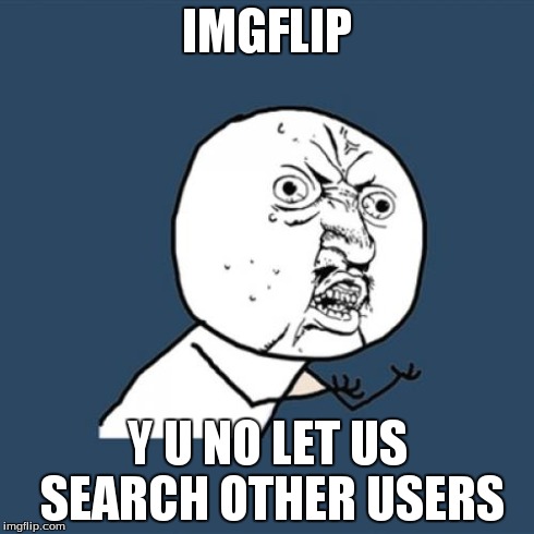 Y U No | IMGFLIP Y U NO LET US SEARCH OTHER USERS | image tagged in memes,y u no | made w/ Imgflip meme maker