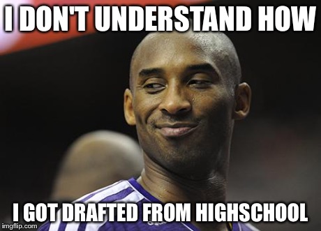 Kobe Bryant Sucks | I DON'T UNDERSTAND HOW I GOT DRAFTED FROM HIGHSCHOOL | image tagged in kobe bryant sucks | made w/ Imgflip meme maker