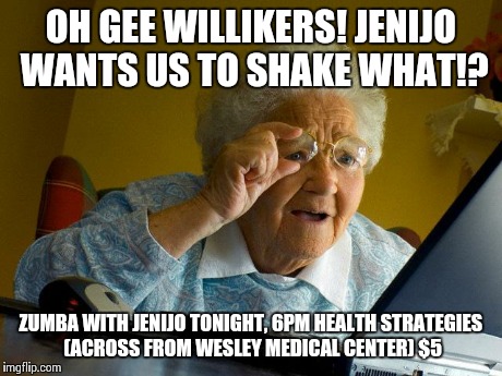 Grandma Finds The Internet Meme | OH GEE WILLIKERS! JENIJO WANTS US TO SHAKE WHAT!? ZUMBA WITH JENIJO TONIGHT, 6PM HEALTH STRATEGIES (ACROSS FROM WESLEY MEDICAL CENTER) $5 | image tagged in memes,grandma finds the internet | made w/ Imgflip meme maker