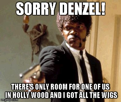 Say That Again I Dare You | SORRY DENZEL! THERE'S ONLY ROOM FOR ONE OF US IN HOLLY WOOD AND I GOT ALL THE WIGS | image tagged in memes,say that again i dare you | made w/ Imgflip meme maker