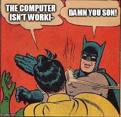Batman Slapping Robin Meme | THE COMPUTER ISN'T WORKI- DAMN YOU SON! | image tagged in memes,batman slapping robin | made w/ Imgflip meme maker