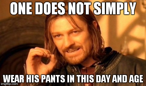 One Does Not Simply Meme | ONE DOES NOT SIMPLY WEAR HIS PANTS IN THIS DAY AND AGE | image tagged in memes,one does not simply | made w/ Imgflip meme maker