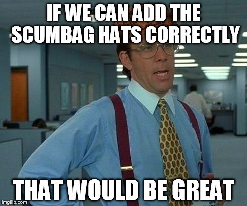 That Would Be Great Meme | IF WE CAN ADD THE SCUMBAG HATS CORRECTLY THAT WOULD BE GREAT | image tagged in memes,that would be great,scumbag | made w/ Imgflip meme maker