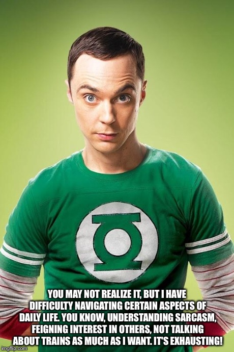 sheldon | YOU MAY NOT REALIZE IT, BUT I HAVE DIFFICULTY NAVIGATING CERTAIN ASPECTS OF DAILY LIFE. YOU KNOW, UNDERSTANDING SARCASM, FEIGNING INTEREST I | image tagged in sheldon | made w/ Imgflip meme maker