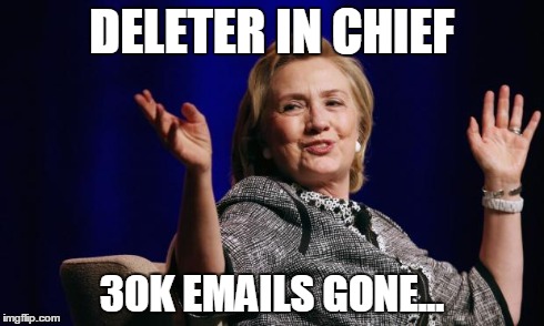 Hillary | DELETER IN CHIEF 30K EMAILS GONE... | image tagged in hillary | made w/ Imgflip meme maker